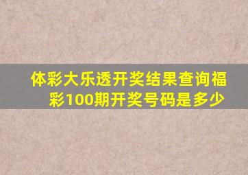 体彩大乐透开奖结果查询福彩100期开奖号码是多少