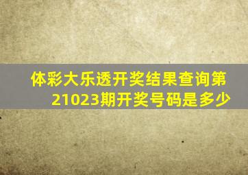 体彩大乐透开奖结果查询第21023期开奖号码是多少