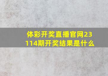 体彩开奖直播官网23114期开奖结果是什么