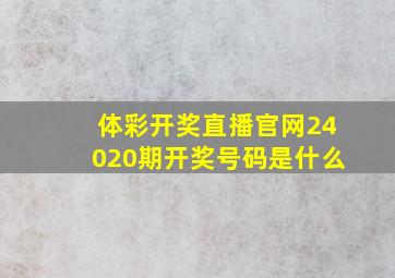 体彩开奖直播官网24020期开奖号码是什么