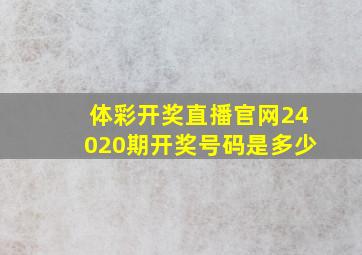 体彩开奖直播官网24020期开奖号码是多少