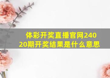 体彩开奖直播官网24020期开奖结果是什么意思