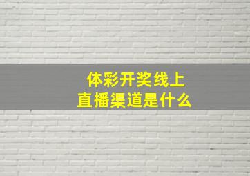 体彩开奖线上直播渠道是什么