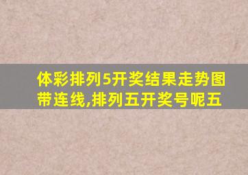 体彩排列5开奖结果走势图带连线,排列五开奖号呢五