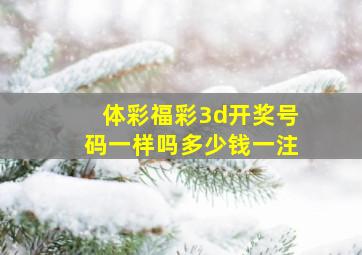 体彩福彩3d开奖号码一样吗多少钱一注