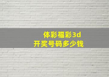 体彩福彩3d开奖号码多少钱