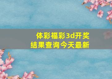 体彩福彩3d开奖结果查询今天最新