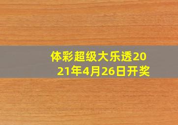 体彩超级大乐透2021年4月26日开奖