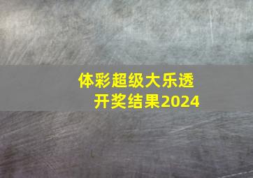 体彩超级大乐透开奖结果2024