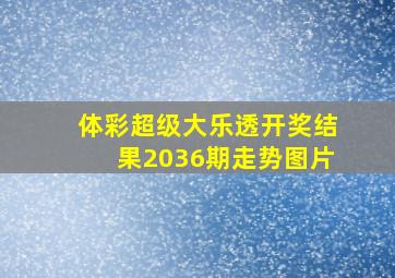 体彩超级大乐透开奖结果2036期走势图片