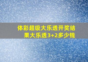 体彩超级大乐透开奖结果大乐透3+2多少钱