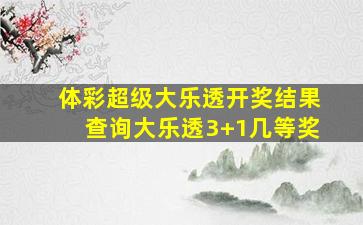 体彩超级大乐透开奖结果查询大乐透3+1几等奖