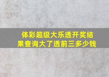 体彩超级大乐透开奖结果查询大了透前三多少钱