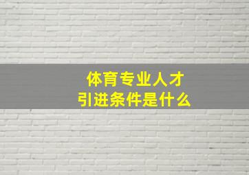 体育专业人才引进条件是什么