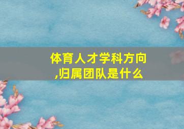 体育人才学科方向,归属团队是什么