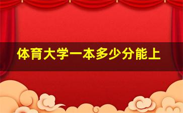 体育大学一本多少分能上