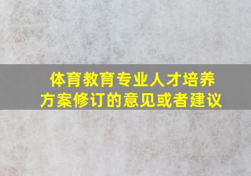 体育教育专业人才培养方案修订的意见或者建议