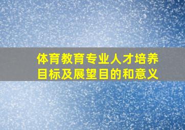 体育教育专业人才培养目标及展望目的和意义