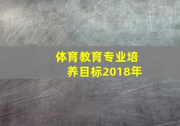 体育教育专业培养目标2018年