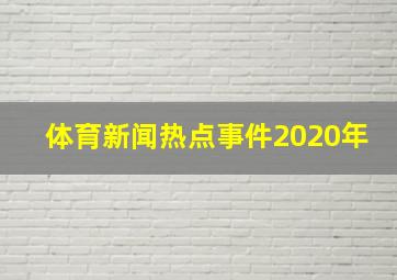 体育新闻热点事件2020年