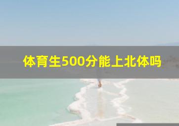 体育生500分能上北体吗