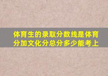 体育生的录取分数线是体育分加文化分总分多少能考上