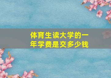 体育生读大学的一年学费是交多少钱