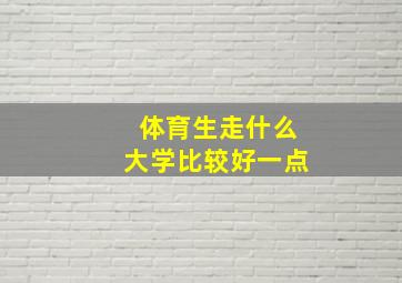 体育生走什么大学比较好一点