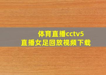 体育直播cctv5直播女足回放视频下载