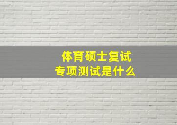 体育硕士复试专项测试是什么