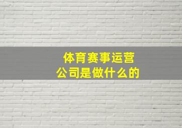 体育赛事运营公司是做什么的