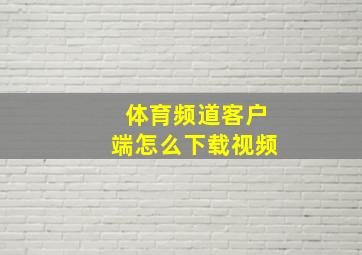 体育频道客户端怎么下载视频