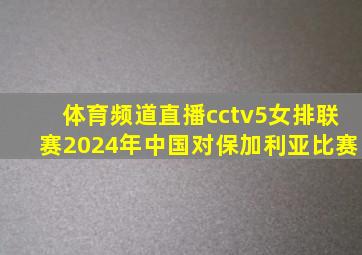 体育频道直播cctv5女排联赛2024年中国对保加利亚比赛