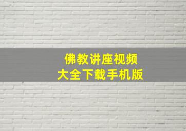 佛教讲座视频大全下载手机版