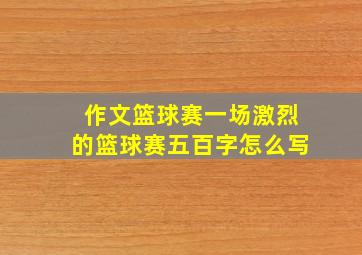 作文篮球赛一场激烈的篮球赛五百字怎么写