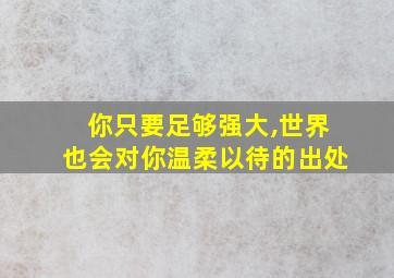 你只要足够强大,世界也会对你温柔以待的出处