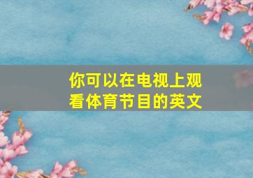 你可以在电视上观看体育节目的英文