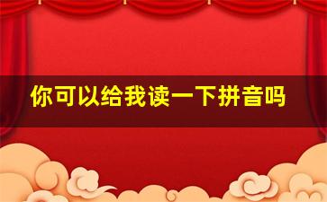 你可以给我读一下拼音吗