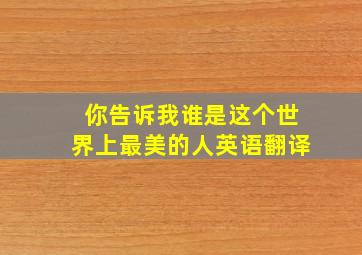 你告诉我谁是这个世界上最美的人英语翻译