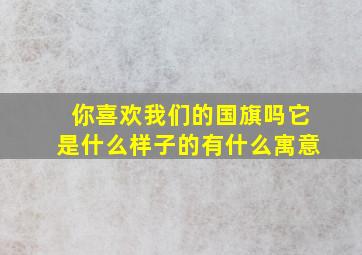 你喜欢我们的国旗吗它是什么样子的有什么寓意