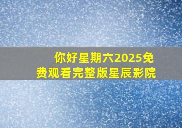 你好星期六2025免费观看完整版星辰影院