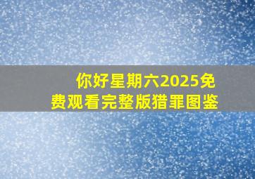 你好星期六2025免费观看完整版猎罪图鉴