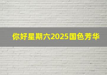 你好星期六2025国色芳华