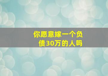 你愿意嫁一个负债30万的人吗