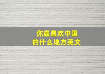 你最喜欢中国的什么地方英文