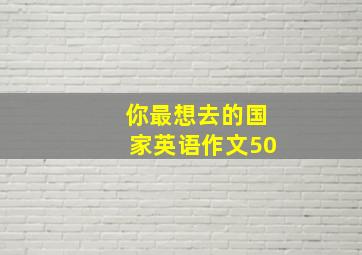 你最想去的国家英语作文50