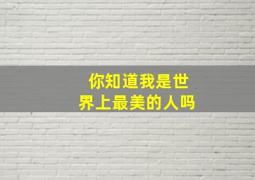 你知道我是世界上最美的人吗