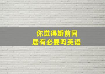 你觉得婚前同居有必要吗英语