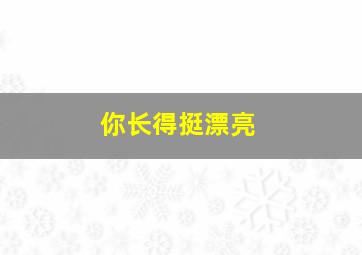 你长得挺漂亮