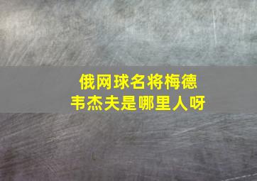 俄网球名将梅德韦杰夫是哪里人呀